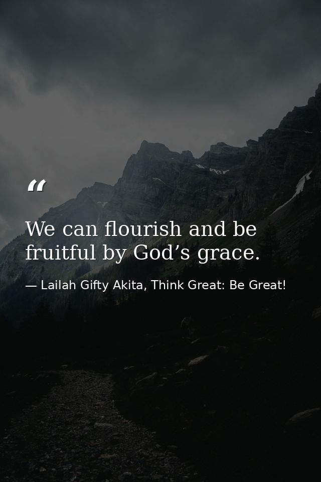 We can flourish and be fruitful by God’s grace. — Lailah Gifty Akita, Think Great: Be Great!