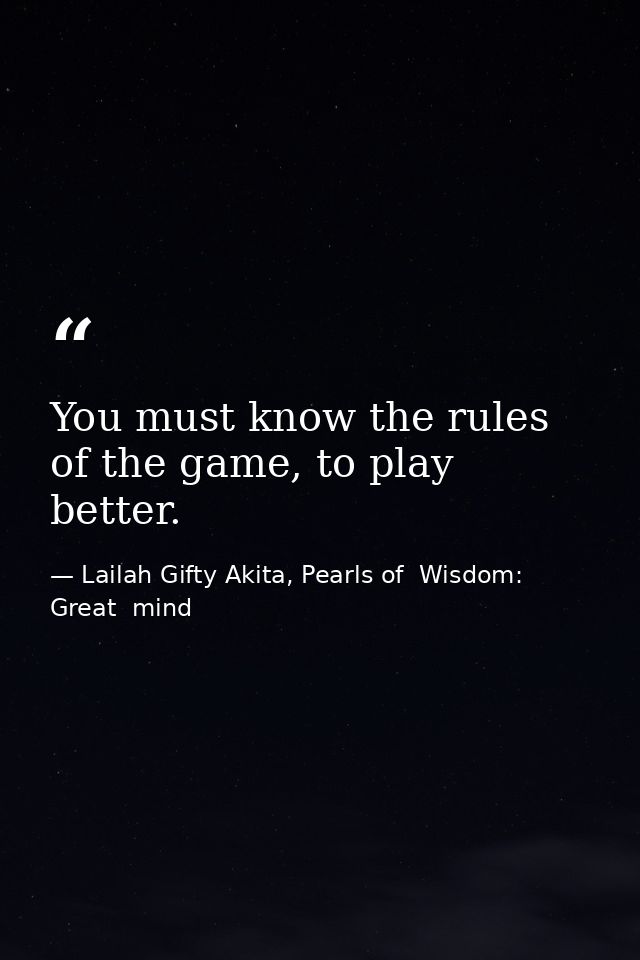You must know the rules of the game, to play better. — Lailah Gifty Akita, Pearls of  Wisdom: Great  mind