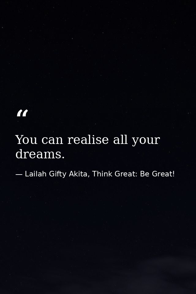 You can realise all your dreams. — Lailah Gifty Akita, Think Great: Be Great!