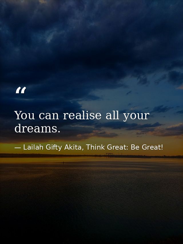 You can realise all your dreams. — Lailah Gifty Akita, Think Great: Be Great!