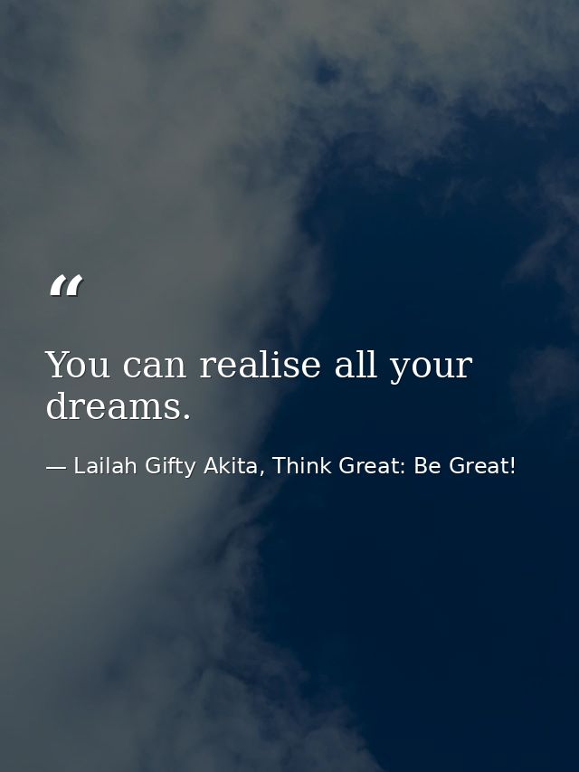 You can realise all your dreams. — Lailah Gifty Akita, Think Great: Be Great!