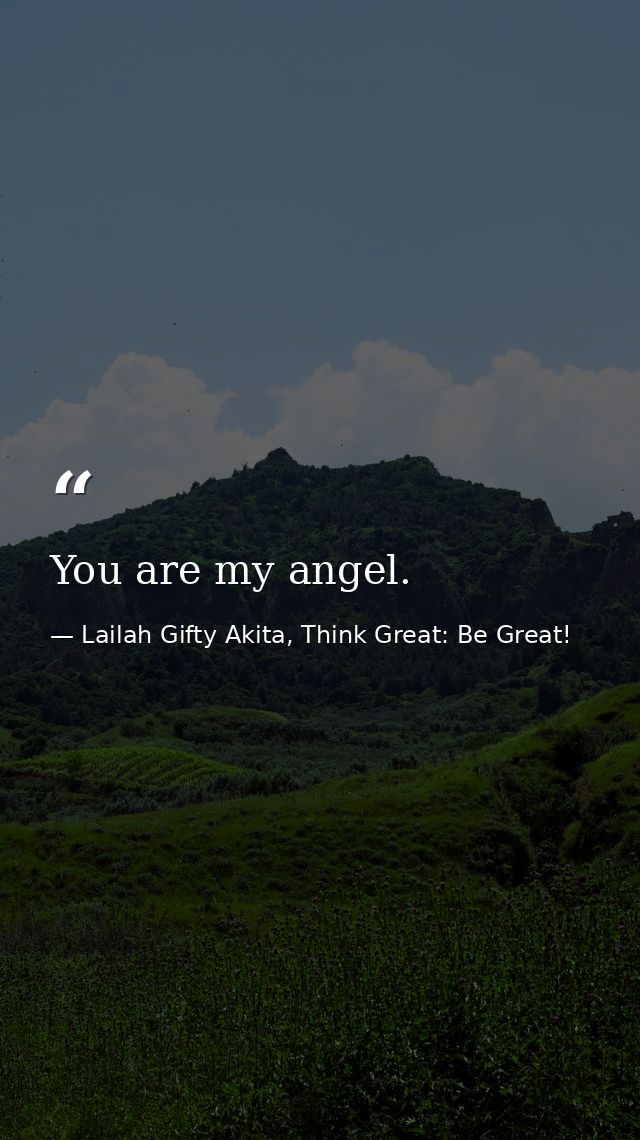 You are my angel. — Lailah Gifty Akita, Think Great: Be Great!