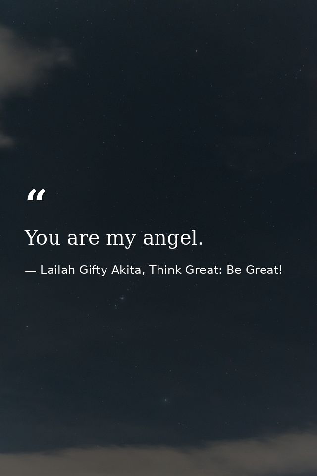 You are my angel. — Lailah Gifty Akita, Think Great: Be Great!