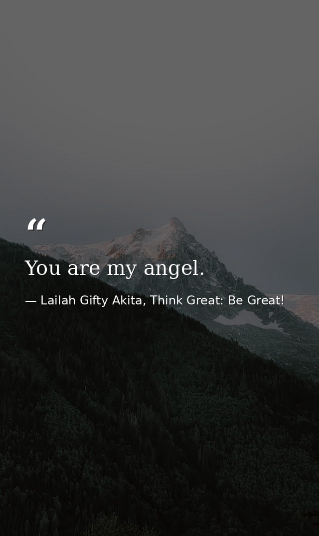 You are my angel. — Lailah Gifty Akita, Think Great: Be Great!