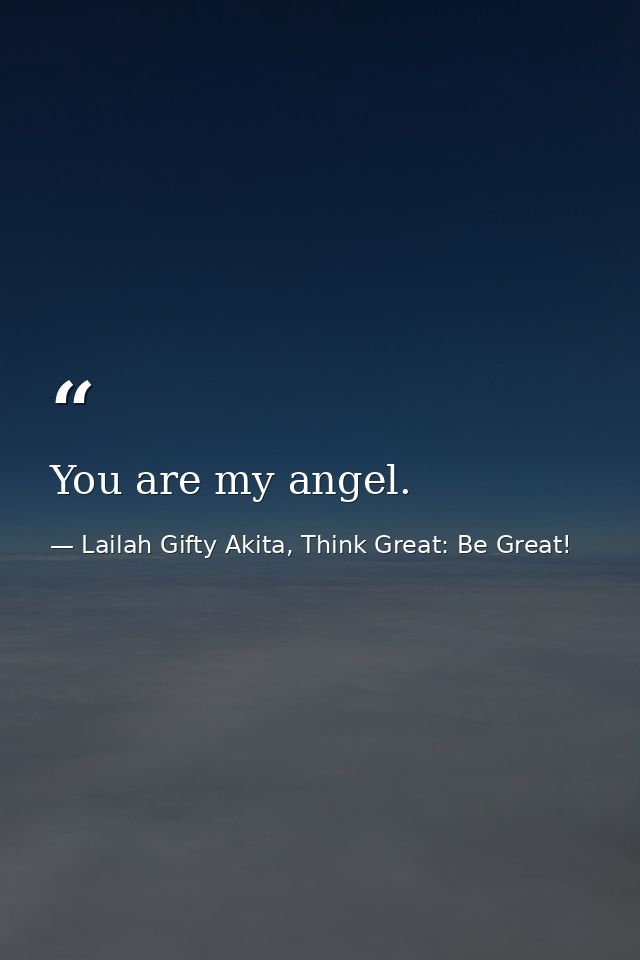 You are my angel. — Lailah Gifty Akita, Think Great: Be Great!