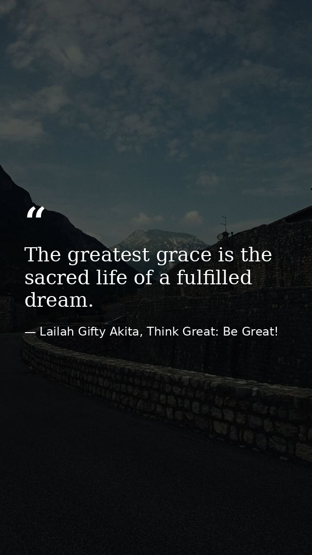 The greatest grace is the sacred life of a fulfilled dream. — Lailah Gifty Akita, Think Great: Be Great!