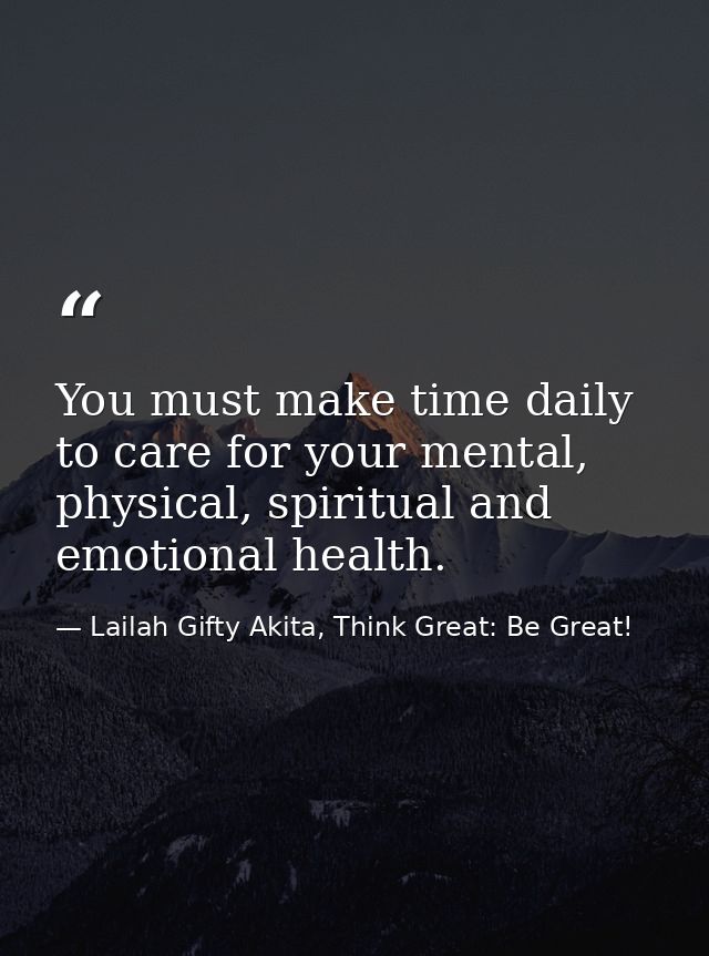 You must make time daily to care for your mental, physical, spiritual and emotional health. — Lailah Gifty Akita, Think Great: Be Great!