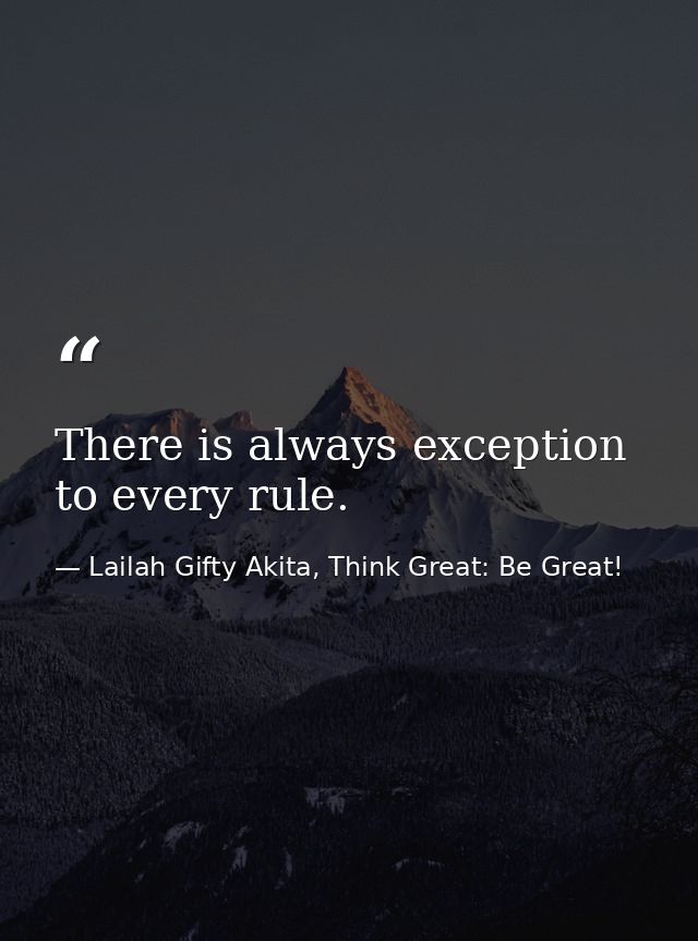 There is always exception to every rule. — Lailah Gifty Akita, Think Great: Be Great!