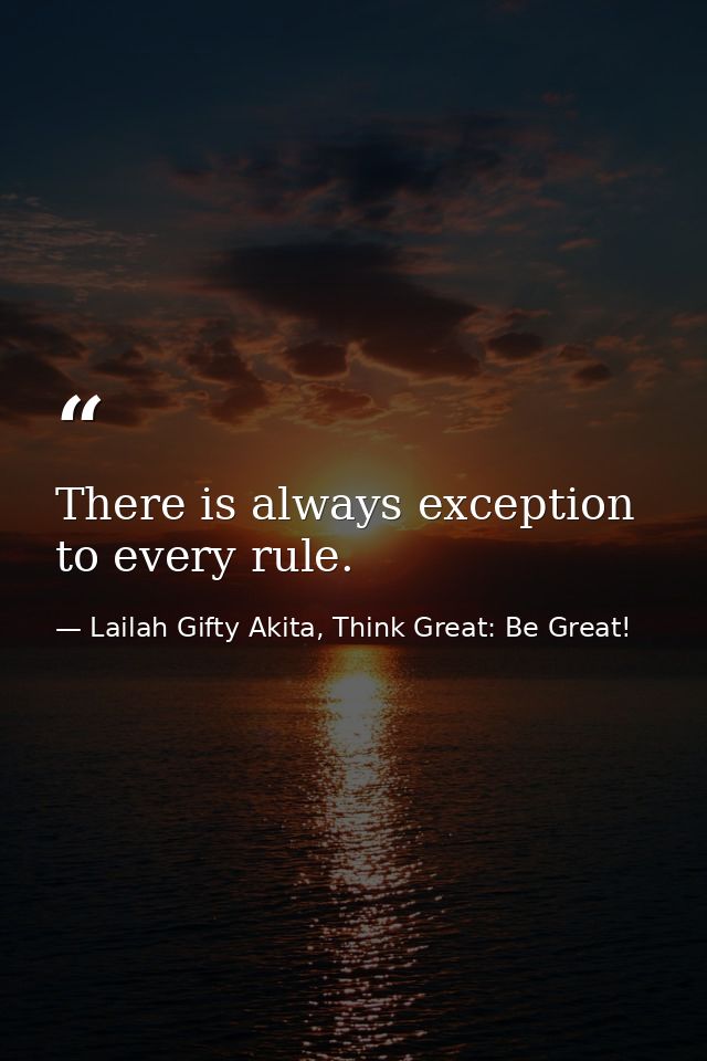 There is always exception to every rule. — Lailah Gifty Akita, Think Great: Be Great!