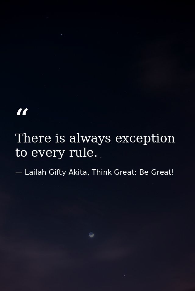 There is always exception to every rule. — Lailah Gifty Akita, Think Great: Be Great!