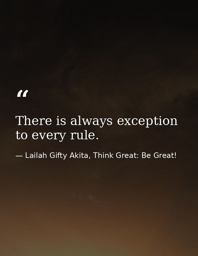 There is always exception to every rule. — Lailah Gifty Akita, Think Great: Be Great!