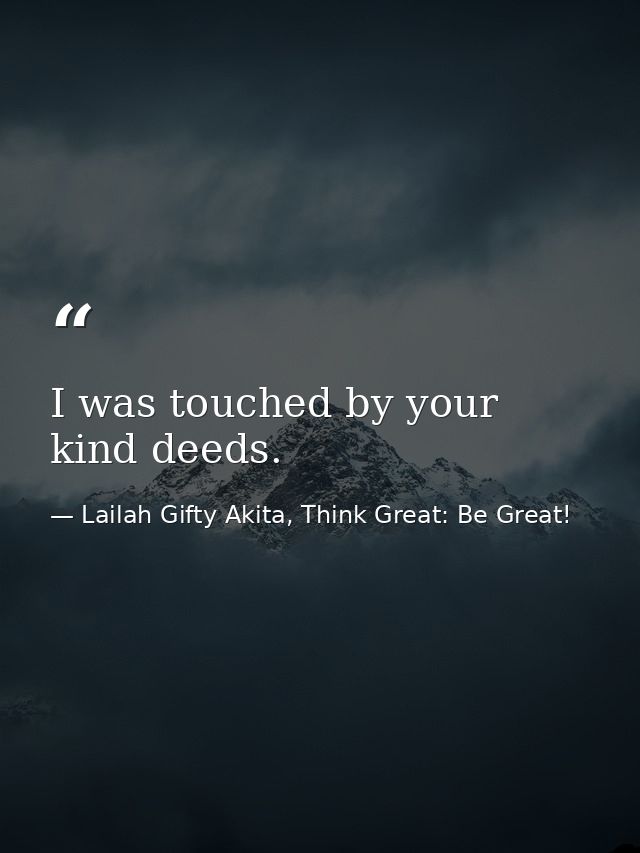 I was touched by your kind deeds. — Lailah Gifty Akita, Think Great: Be Great!