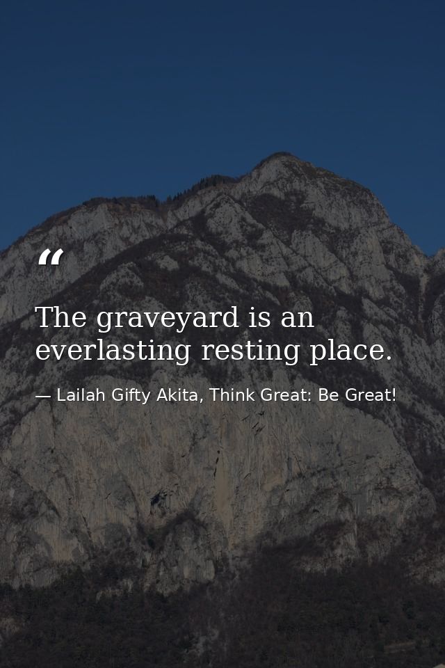 The graveyard is an everlasting resting place. — Lailah Gifty Akita, Think Great: Be Great!