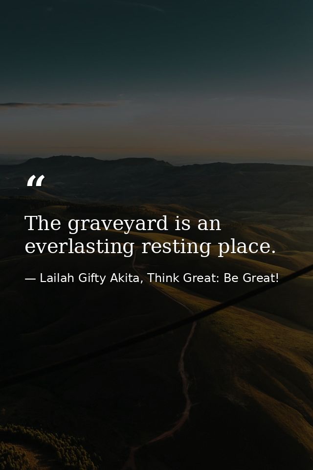 The graveyard is an everlasting resting place. — Lailah Gifty Akita, Think Great: Be Great!