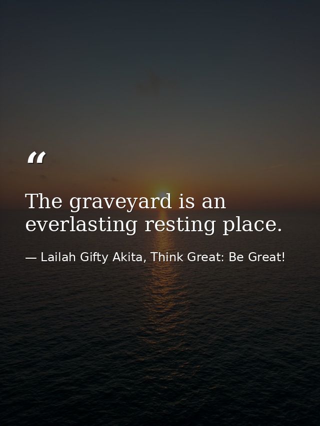 The graveyard is an everlasting resting place. — Lailah Gifty Akita, Think Great: Be Great!