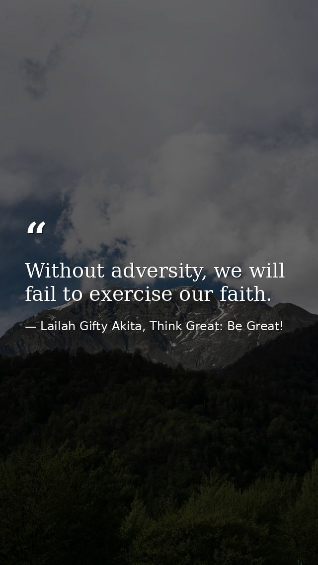 Without adversity, we will fail to exercise our faith. — Lailah Gifty Akita, Think Great: Be Great!