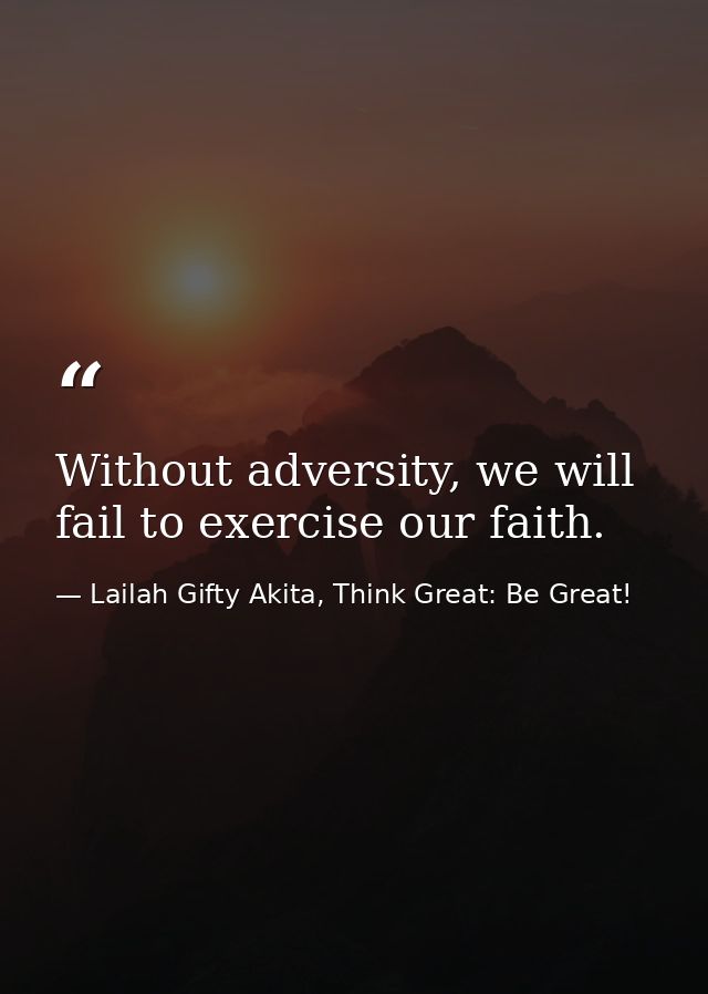 Without adversity, we will fail to exercise our faith. — Lailah Gifty Akita, Think Great: Be Great!