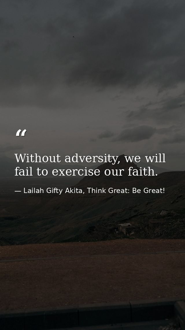 Without adversity, we will fail to exercise our faith. — Lailah Gifty Akita, Think Great: Be Great!