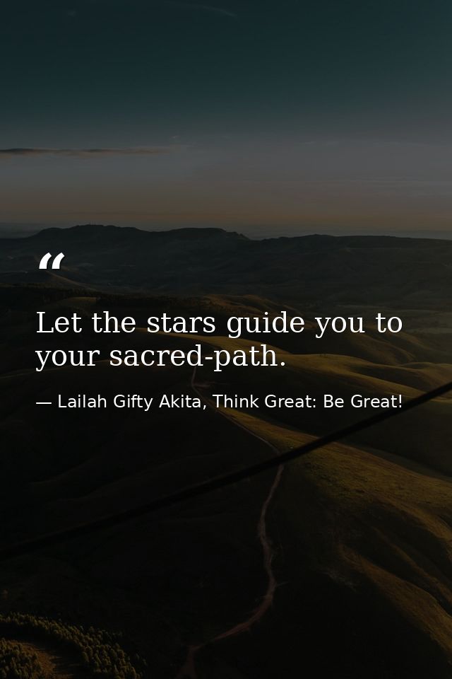 Let the stars guide you to your sacred-path. — Lailah Gifty Akita, Think Great: Be Great!