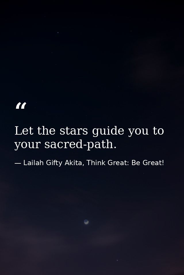 Let the stars guide you to your sacred-path. — Lailah Gifty Akita, Think Great: Be Great!