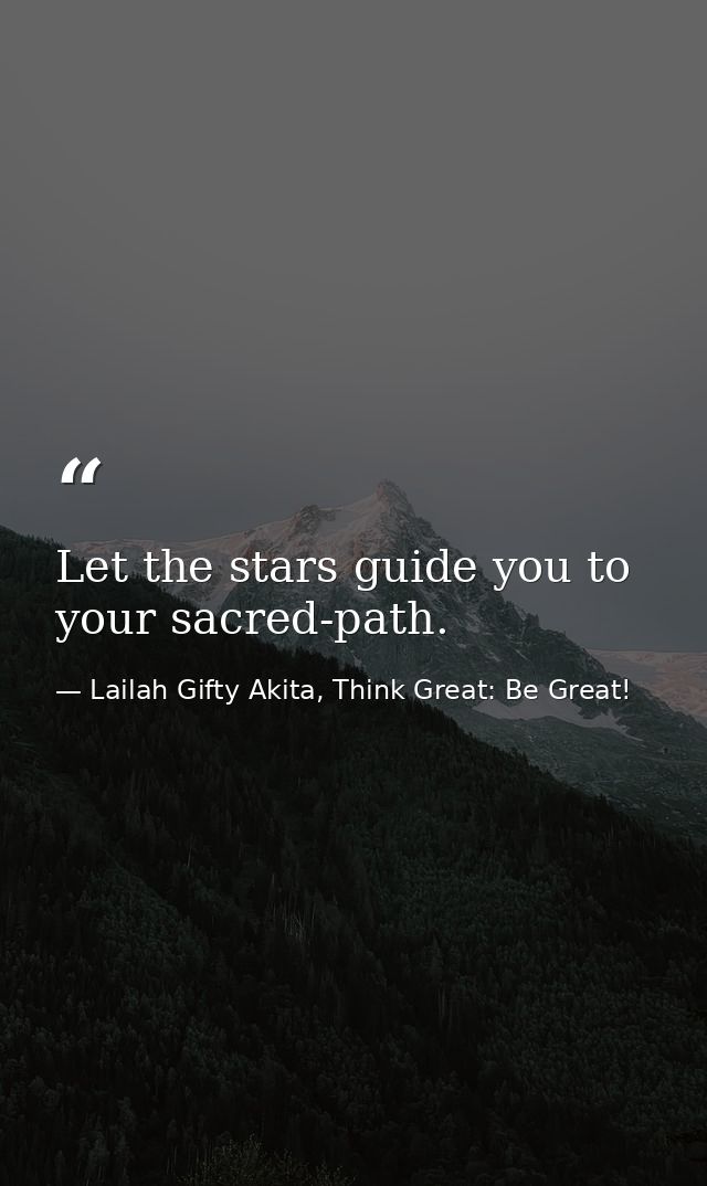 Let the stars guide you to your sacred-path. — Lailah Gifty Akita, Think Great: Be Great!