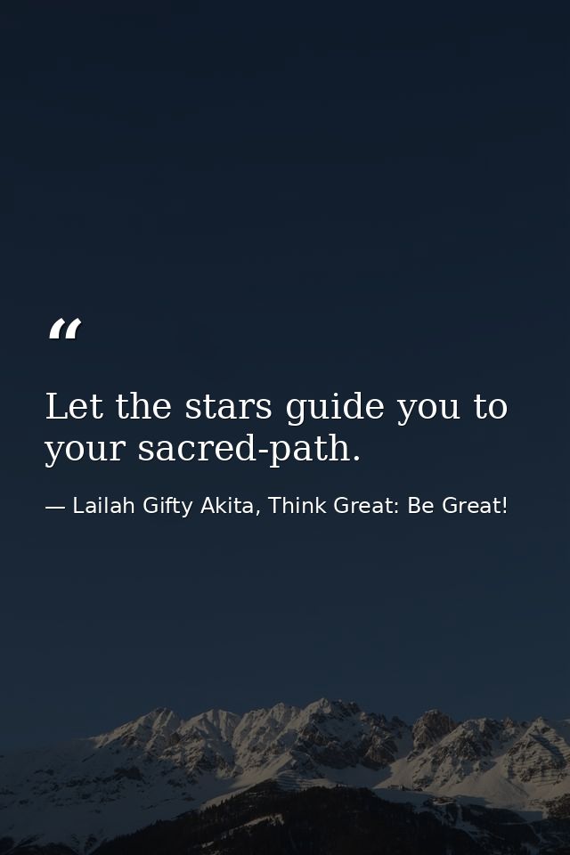 Let the stars guide you to your sacred-path. — Lailah Gifty Akita, Think Great: Be Great!