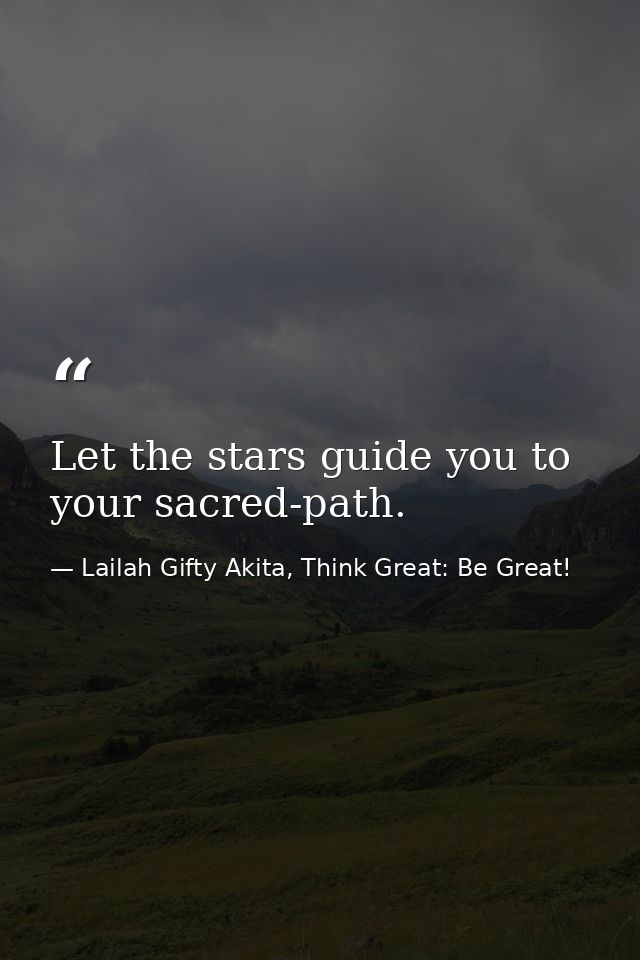 Let the stars guide you to your sacred-path. — Lailah Gifty Akita, Think Great: Be Great!