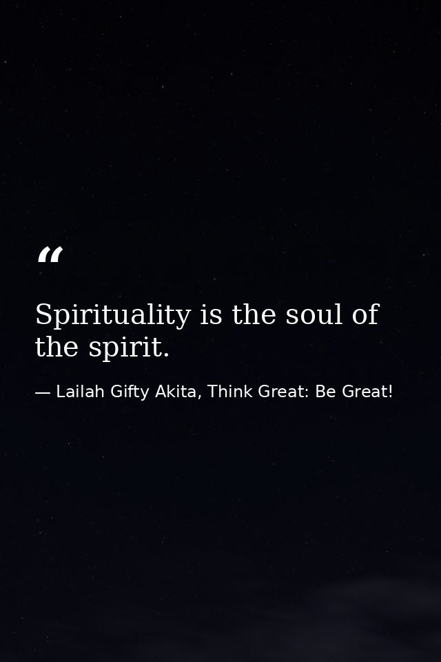 Spirituality is the soul of the spirit. — Lailah Gifty Akita, Think Great: Be Great!