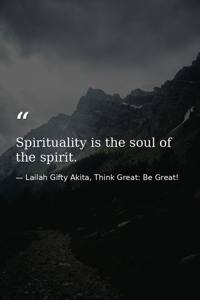 Spirituality is the soul of the spirit. — Lailah Gifty Akita, Think Great: Be Great!