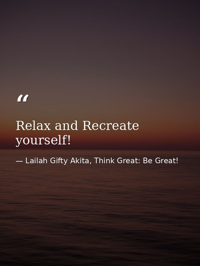 Relax and Recreate yourself! — Lailah Gifty Akita, Think Great: Be Great!