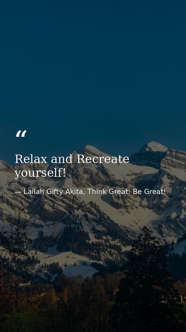 Relax and Recreate yourself! — Lailah Gifty Akita, Think Great: Be Great!
