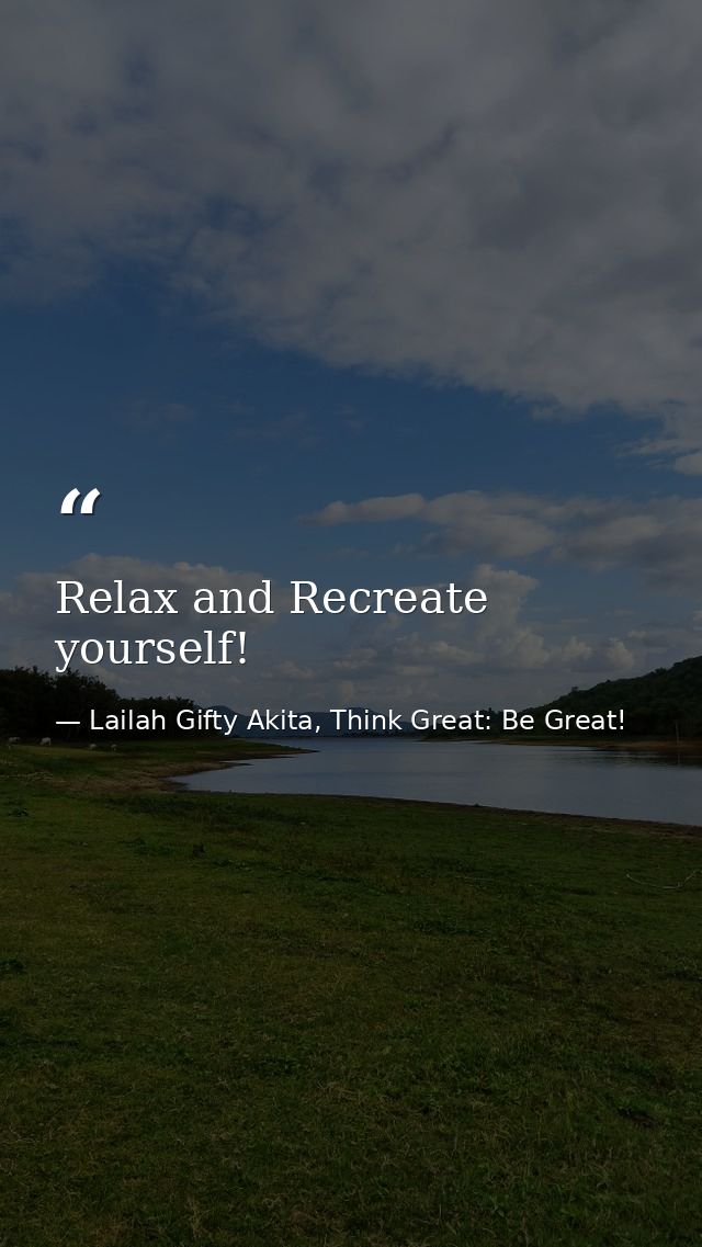 Relax and Recreate yourself! — Lailah Gifty Akita, Think Great: Be Great!