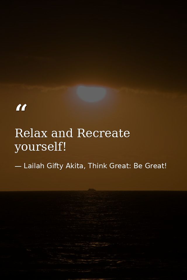 Relax and Recreate yourself! — Lailah Gifty Akita, Think Great: Be Great!