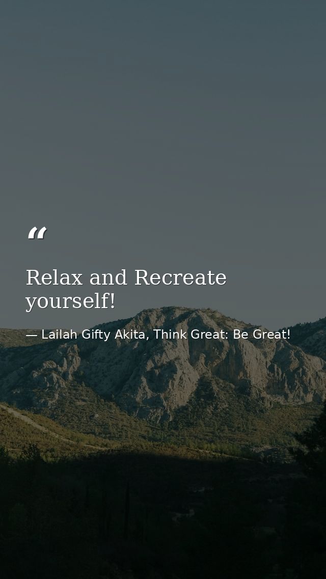 Relax and Recreate yourself! — Lailah Gifty Akita, Think Great: Be Great!