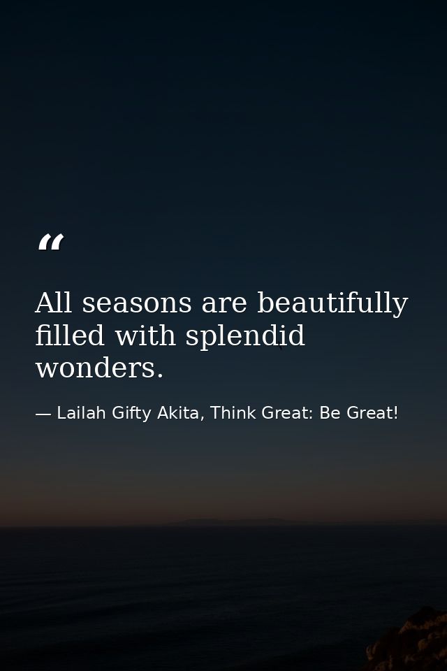 All seasons are beautifully filled with splendid wonders. — Lailah Gifty Akita, Think Great: Be Great!