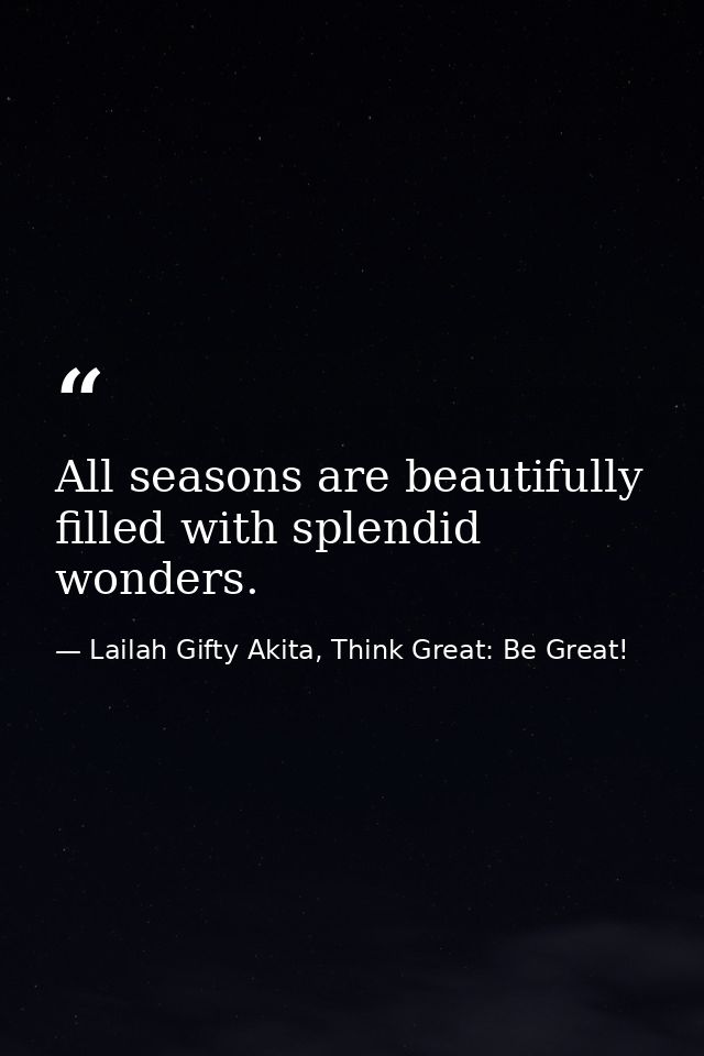 All seasons are beautifully filled with splendid wonders. — Lailah Gifty Akita, Think Great: Be Great!
