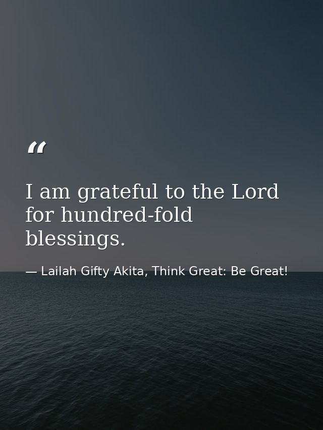 I am grateful to the Lord for hundred-fold blessings. — Lailah Gifty Akita, Think Great: Be Great!