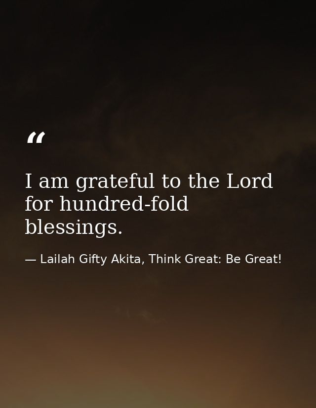 I am grateful to the Lord for hundred-fold blessings. — Lailah Gifty Akita, Think Great: Be Great!
