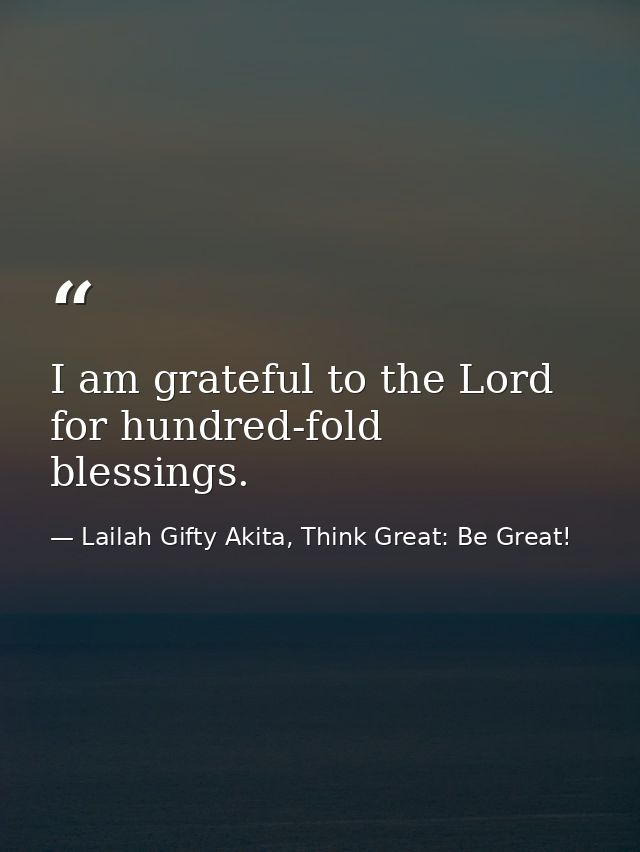 I am grateful to the Lord for hundred-fold blessings. — Lailah Gifty Akita, Think Great: Be Great!