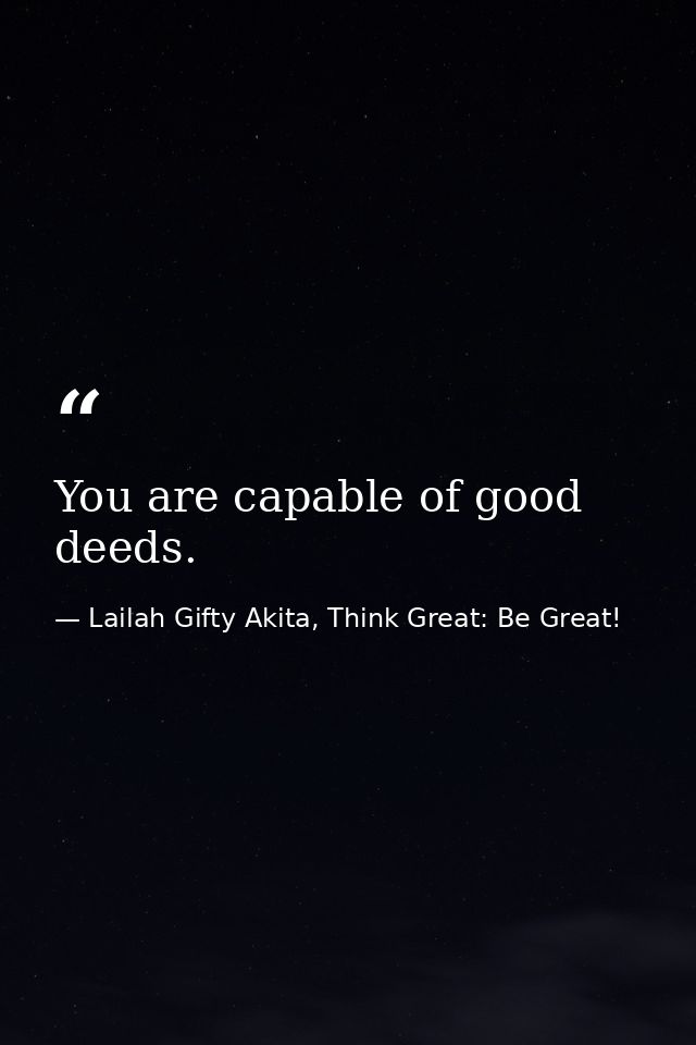 You are capable of good deeds. — Lailah Gifty Akita, Think Great: Be Great!