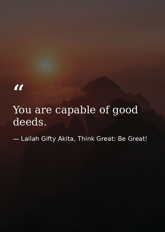You are capable of good deeds. — Lailah Gifty Akita, Think Great: Be Great!