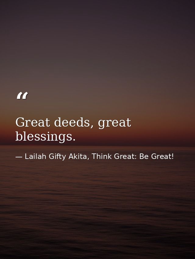 Great deeds, great blessings. — Lailah Gifty Akita, Think Great: Be Great!