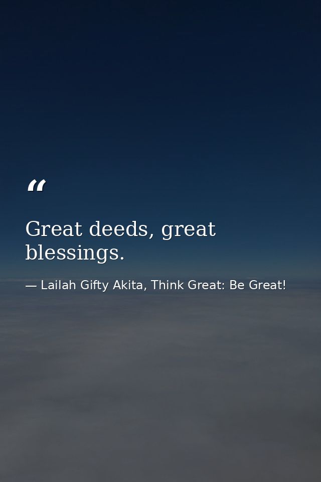 Great deeds, great blessings. — Lailah Gifty Akita, Think Great: Be Great!