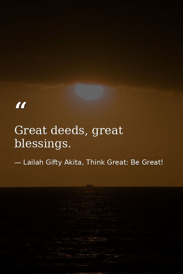 Great deeds, great blessings. — Lailah Gifty Akita, Think Great: Be Great!