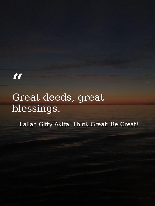 Great deeds, great blessings. — Lailah Gifty Akita, Think Great: Be Great!