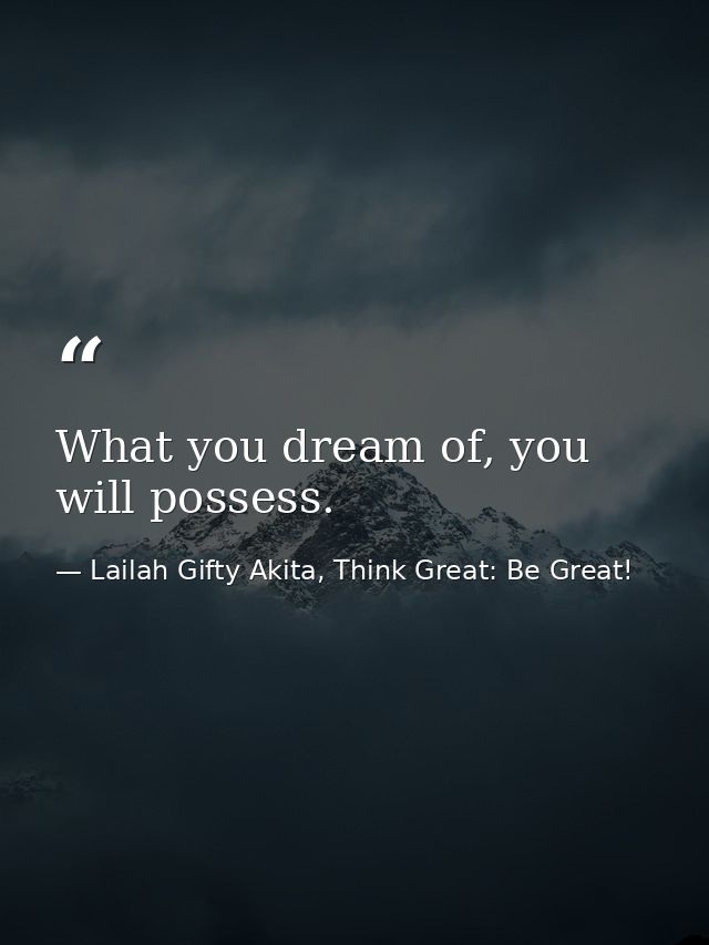 What you dream of, you will possess. — Lailah Gifty Akita, Think Great: Be Great!