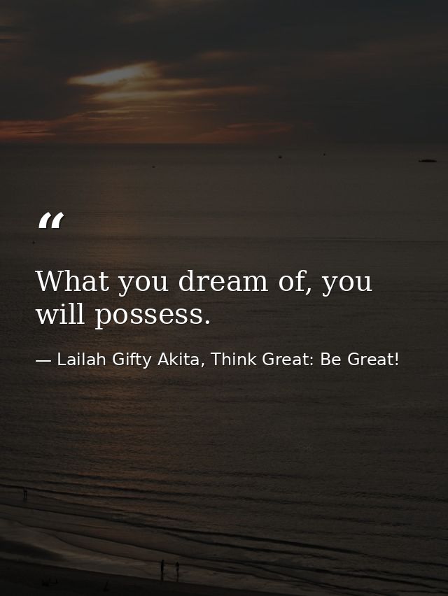 What you dream of, you will possess. — Lailah Gifty Akita, Think Great: Be Great!