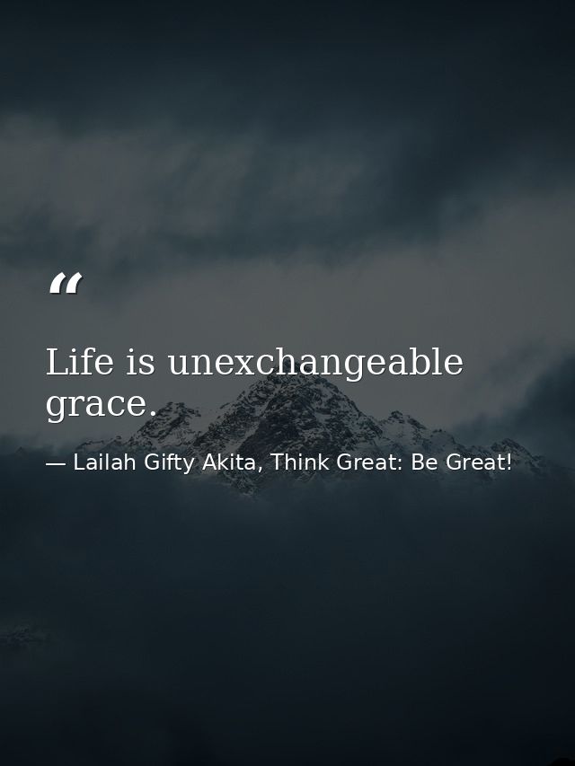 Life is unexchangeable grace. — Lailah Gifty Akita, Think Great: Be Great!