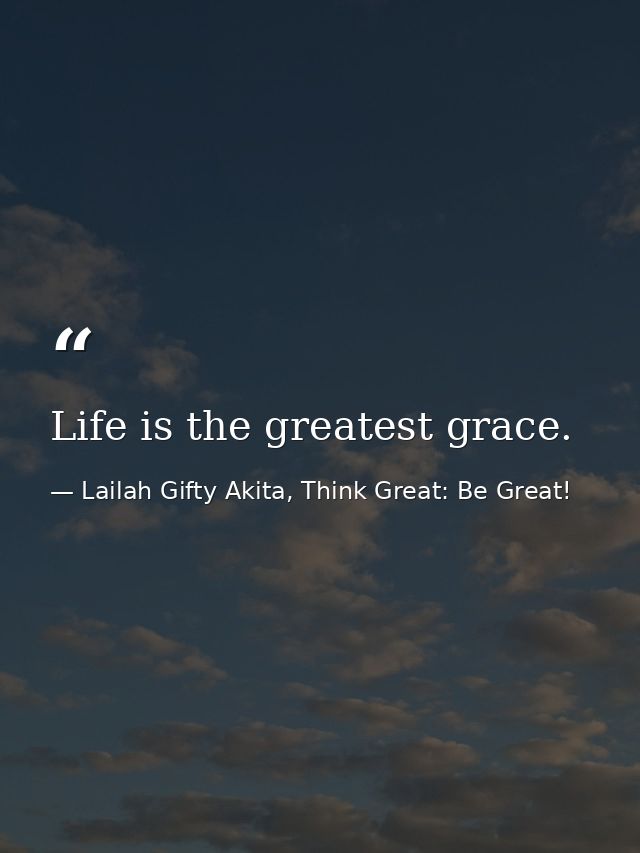 Life is the greatest grace. — Lailah Gifty Akita, Think Great: Be Great!