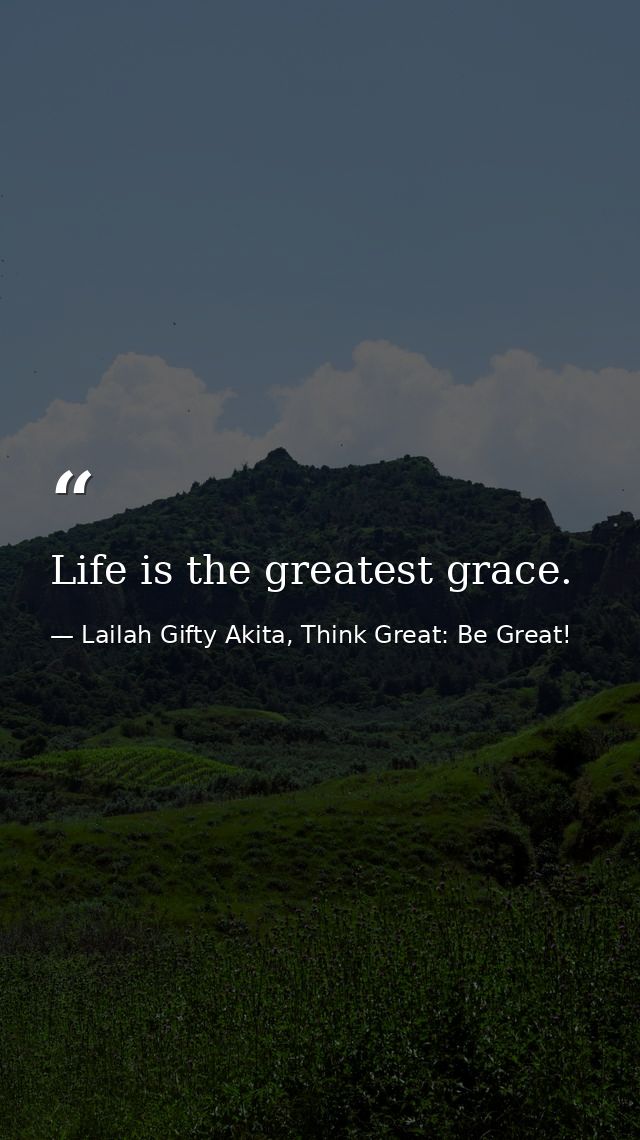 Life is the greatest grace. — Lailah Gifty Akita, Think Great: Be Great!